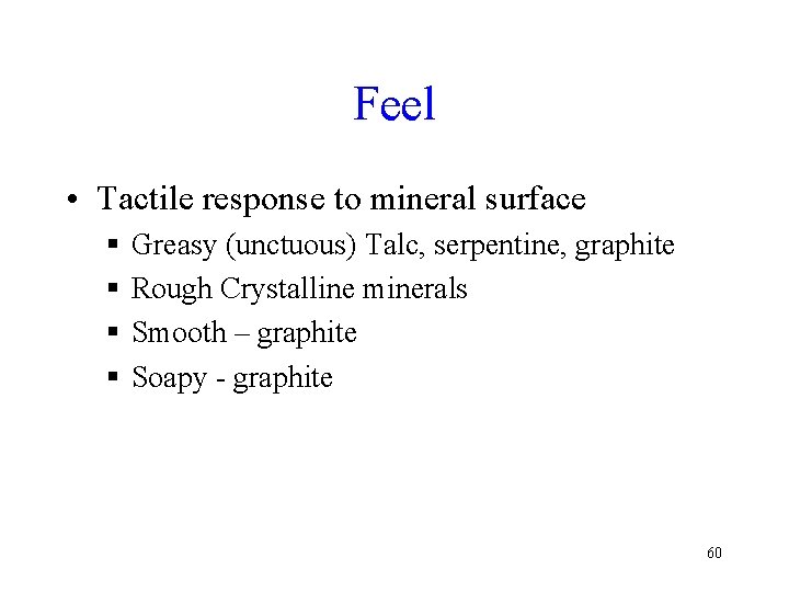 Feel • Tactile response to mineral surface § § Greasy (unctuous) Talc, serpentine, graphite Feel • Tactile response to mineral surface § § Greasy (unctuous) Talc, serpentine, graphite