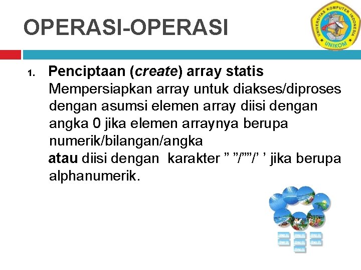 OPERASI-OPERASI 1. Penciptaan (create) array statis Mempersiapkan array untuk diakses/diproses dengan asumsi elemen array