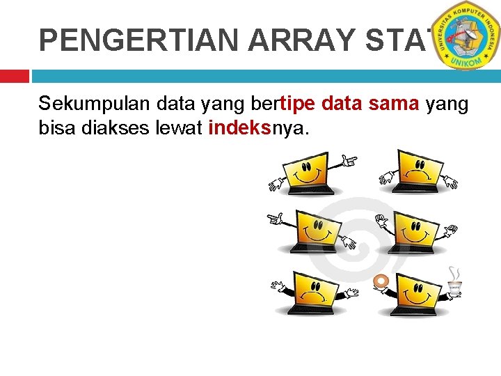 PENGERTIAN ARRAY STATIS Sekumpulan data yang bertipe data sama yang bisa diakses lewat indeksnya.
