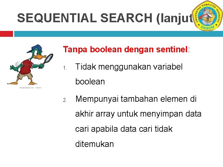 SEQUENTIAL SEARCH (lanjutan) Tanpa boolean dengan sentinel: 1. Tidak menggunakan variabel boolean 2. Mempunyai