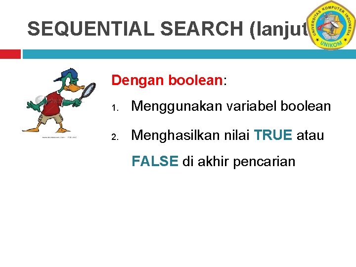 SEQUENTIAL SEARCH (lanjutan) Dengan boolean: 1. Menggunakan variabel boolean 2. Menghasilkan nilai TRUE atau