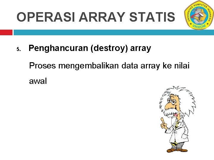 OPERASI ARRAY STATIS 5. Penghancuran (destroy) array Proses mengembalikan data array ke nilai awal