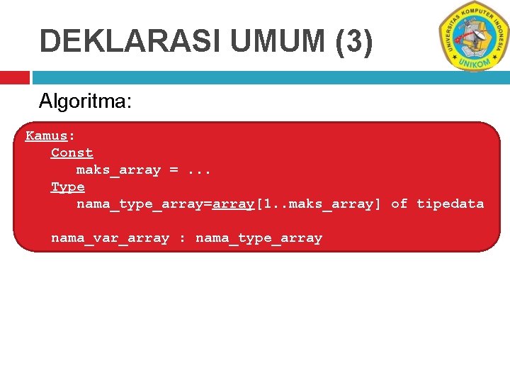 DEKLARASI UMUM (3) Algoritma: Kamus: Const maks_array =. . . Type nama_type_array=array[1. . maks_array]