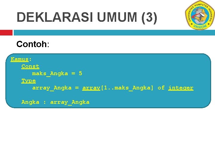 DEKLARASI UMUM (3) Contoh: Kamus: Const maks_Angka = 5 Type array_Angka = array[1. .