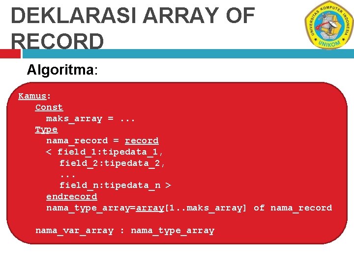 DEKLARASI ARRAY OF RECORD Algoritma: Kamus: Const maks_array =. . . Type nama_record =