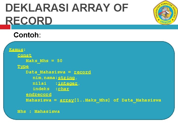 DEKLARASI ARRAY OF RECORD Contoh: Kamus: Const Maks_Mhs = 50 Type Data_Mahasiswa = record