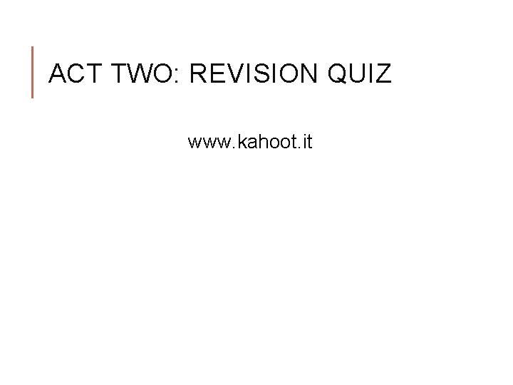 ACT TWO: REVISION QUIZ www. kahoot. it 