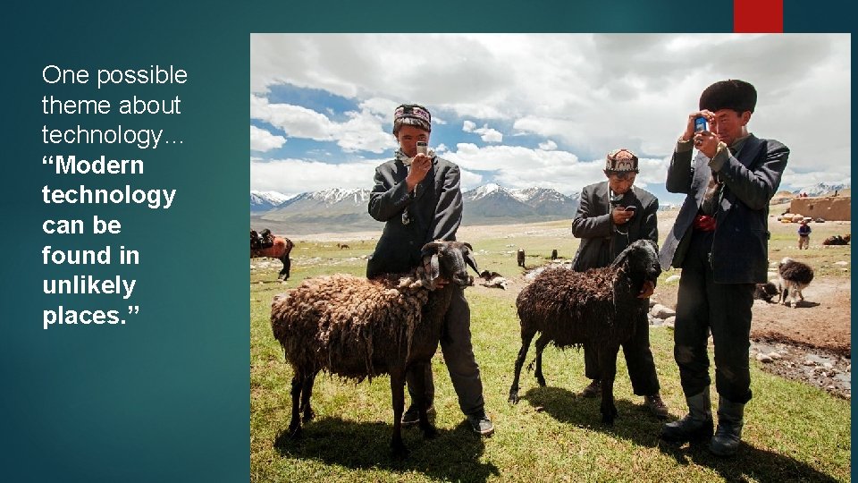 One possible theme about technology… “Modern technology can be found in unlikely places. ”