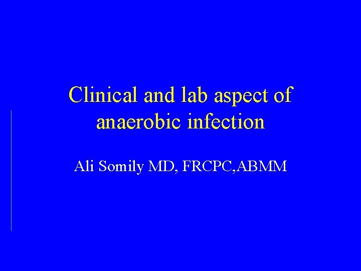 Clinical and lab aspect of anaerobic infection Ali Somily MD, FRCPC, ABMM 