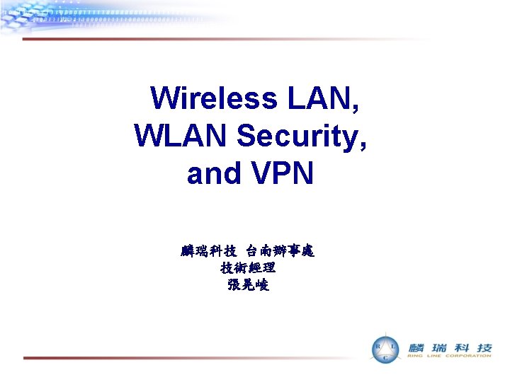 Wireless LAN, WLAN Security, and VPN 麟瑞科技 台南辦事處 技術經理 張晃崚 