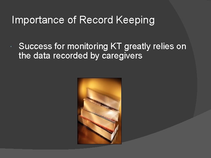 Importance of Record Keeping Success for monitoring KT greatly relies on the data recorded