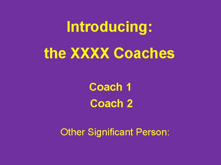 Introducing: the XXXX Coaches Coach 1 Coach 2 Other Significant Person: 