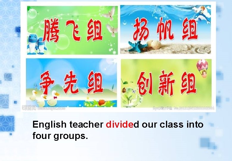 English teacher divided our class into four groups. English teacher divided our class into four groups.