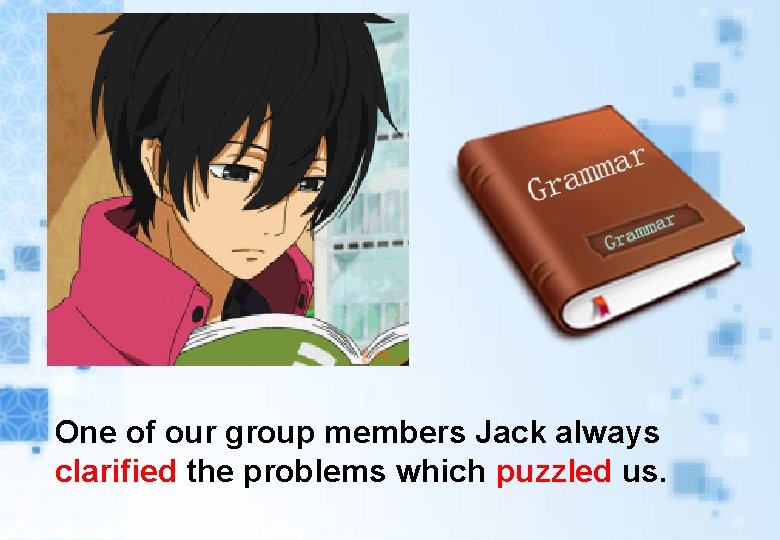 One of our group members Jack always clarified the problems which puzzled us. One of our group members Jack always clarified the problems which puzzled us.