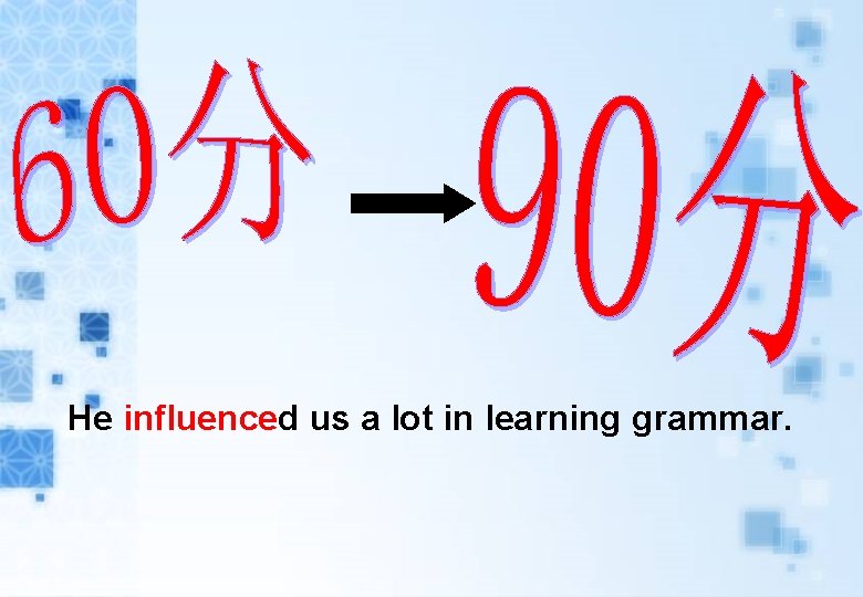 He influenced us a lot in learning grammar. He influenced us a lot in learning grammar.