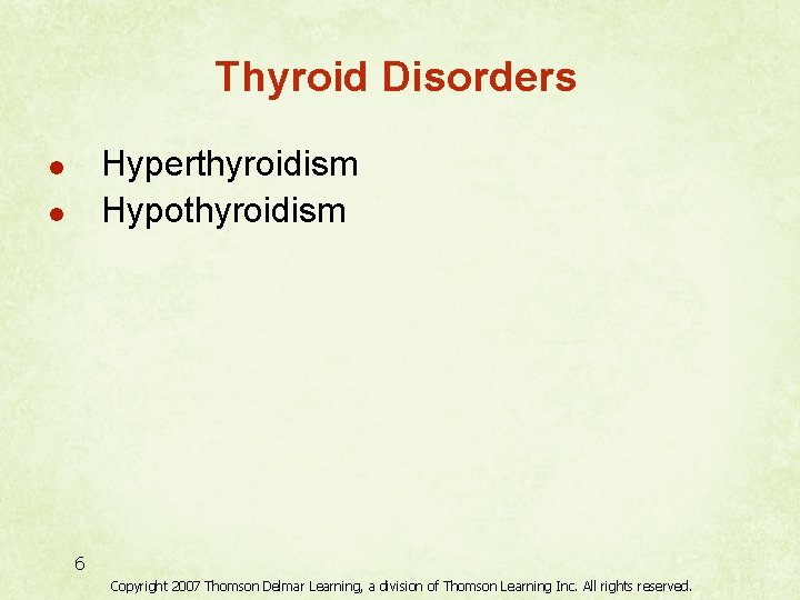 Thyroid Disorders Hyperthyroidism Hypothyroidism l l 6 Copyright 2007 Thomson Delmar Learning, a division