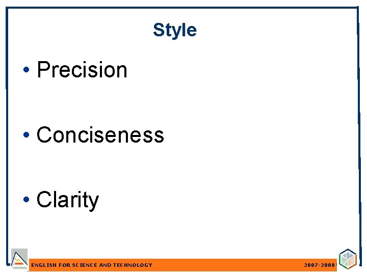 Style • Precision • Conciseness • Clarity ENGLISH FOR SCIENCE AND TECHNOLOGY 2007 -2008