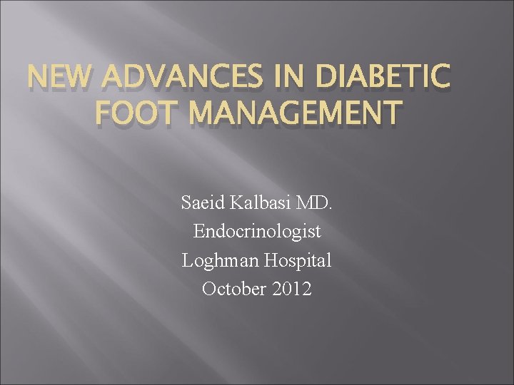 NEW ADVANCES IN DIABETIC FOOT MANAGEMENT Saeid Kalbasi MD. Endocrinologist Loghman Hospital October 2012