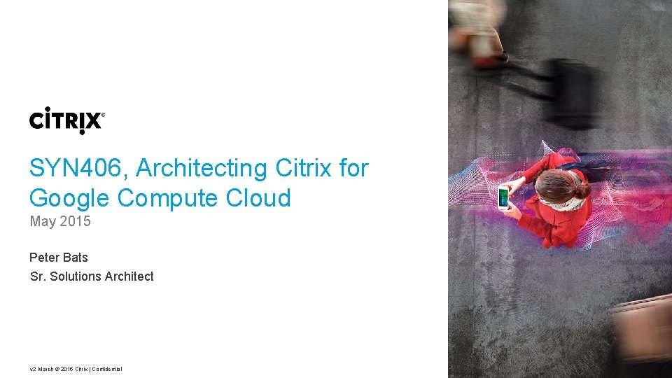 SYN 406, Architecting Citrix for Google Compute Cloud May 2015 Peter Bats Sr. Solutions