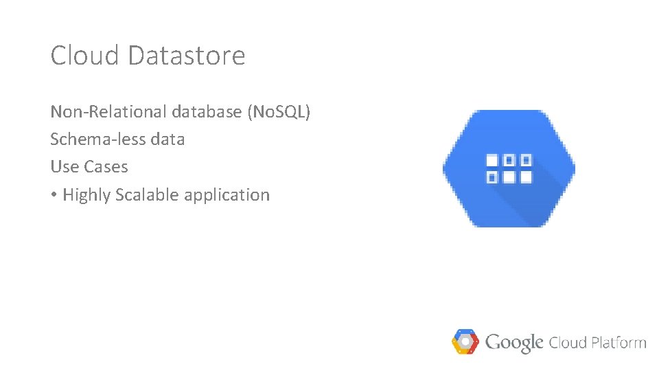 Cloud Datastore Non-Relational database (No. SQL) Schema-less data Use Cases • Highly Scalable application