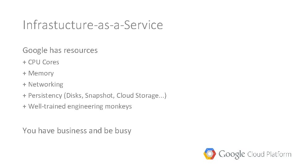 Infrastucture-as-a-Service Google has resources + CPU Cores + Memory + Networking + Persistency (Disks,