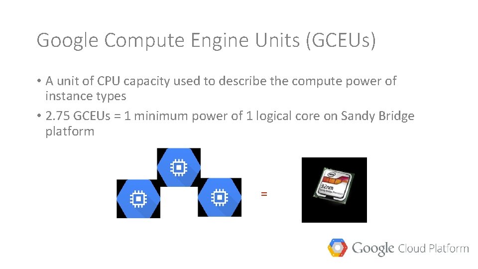 Google Compute Engine Units (GCEUs) • A unit of CPU capacity used to describe