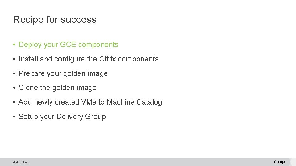 Recipe for success • Deploy your GCE components • Install and configure the Citrix