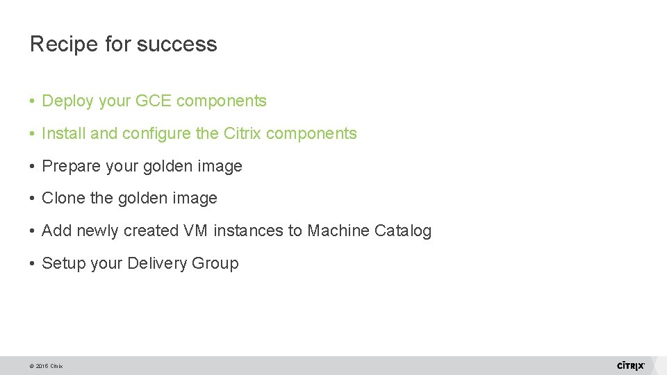 Recipe for success • Deploy your GCE components • Install and configure the Citrix