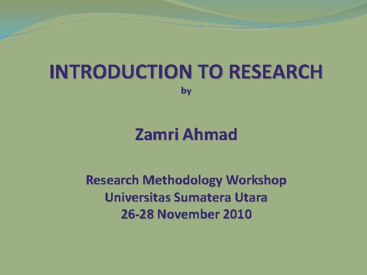 INTRODUCTION TO RESEARCH by Zamri Ahmad Research Methodology Workshop Universitas Sumatera Utara 26 -28