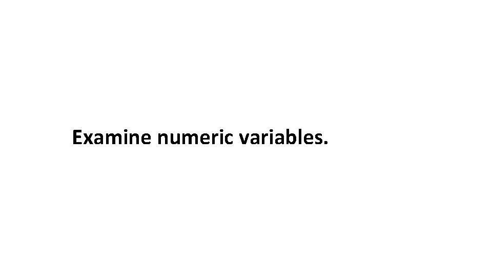 Examine numeric variables. 