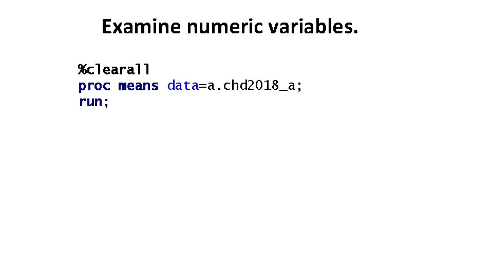 Examine numeric variables. %clearall proc means data=a. chd 2018_a; run; 