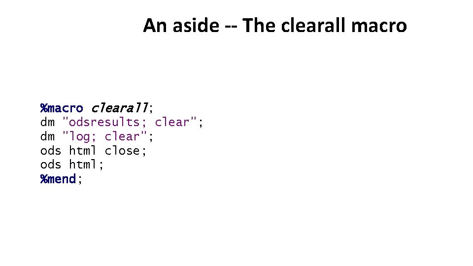 An aside -- The clearall macro %macro clearall; dm "odsresults; clear"; dm "log; clear";