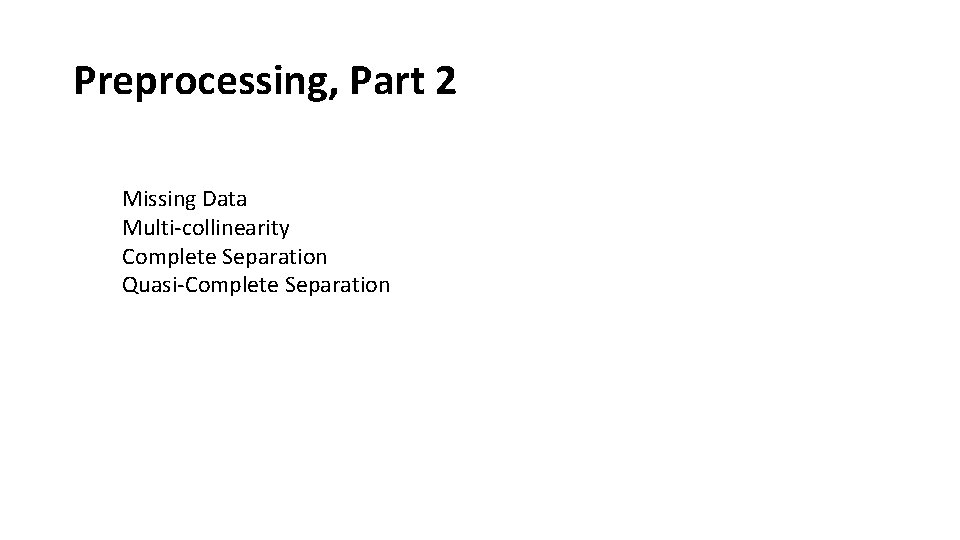 Preprocessing, Part 2 Missing Data Multi-collinearity Complete Separation Quasi-Complete Separation 