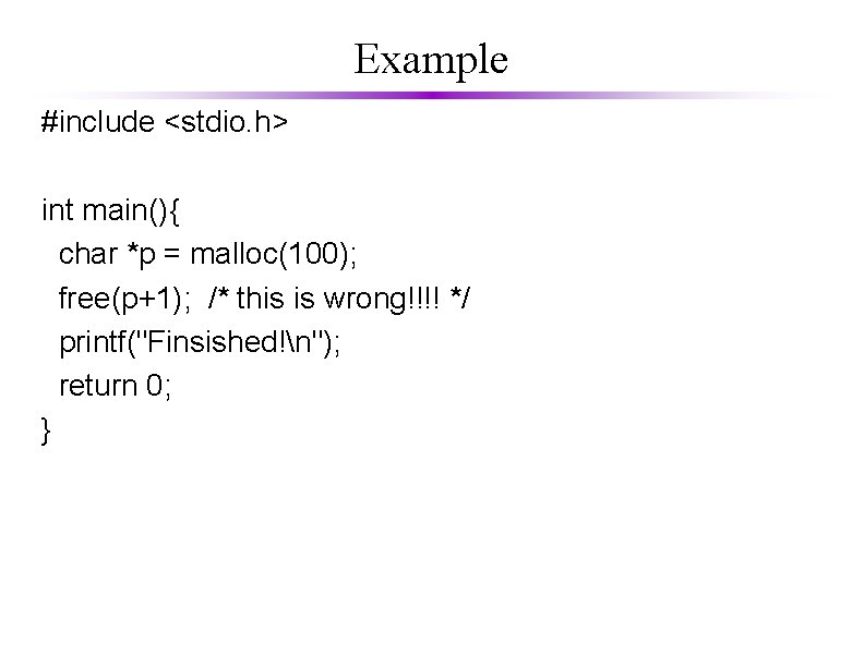 Example #include <stdio. h> int main(){ char *p = malloc(100); free(p+1); /* this is