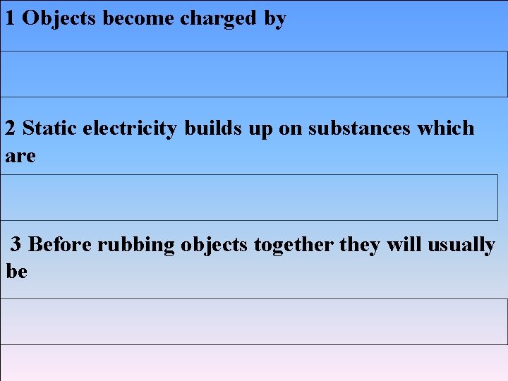 1 Objects become charged by 2 Static electricity builds up on substances which are