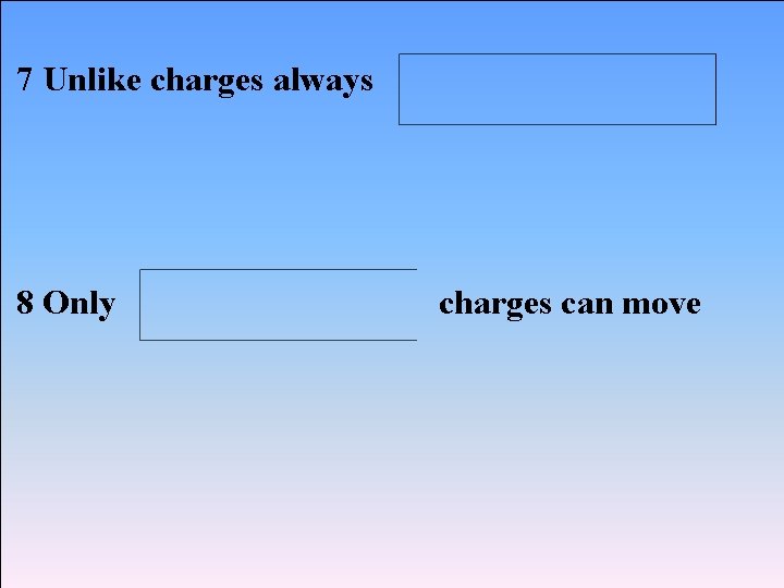 7 Unlike charges always 8 Only charges can move 