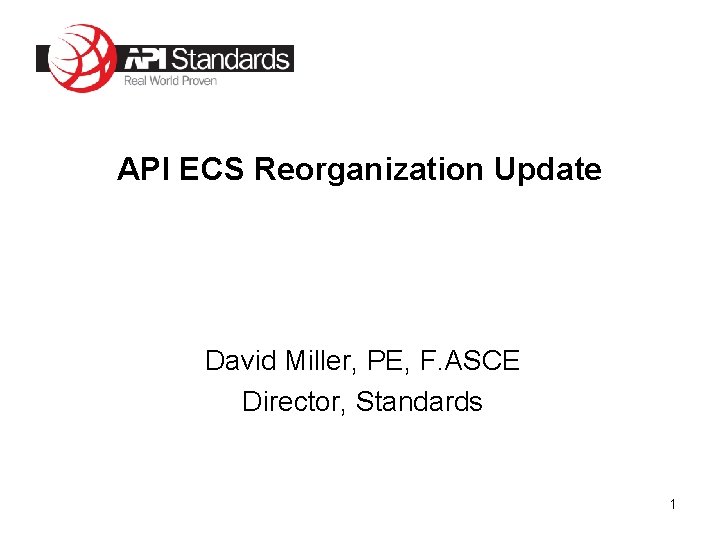 API ECS Reorganization Update David Miller, PE, F. ASCE Director, Standards 1 