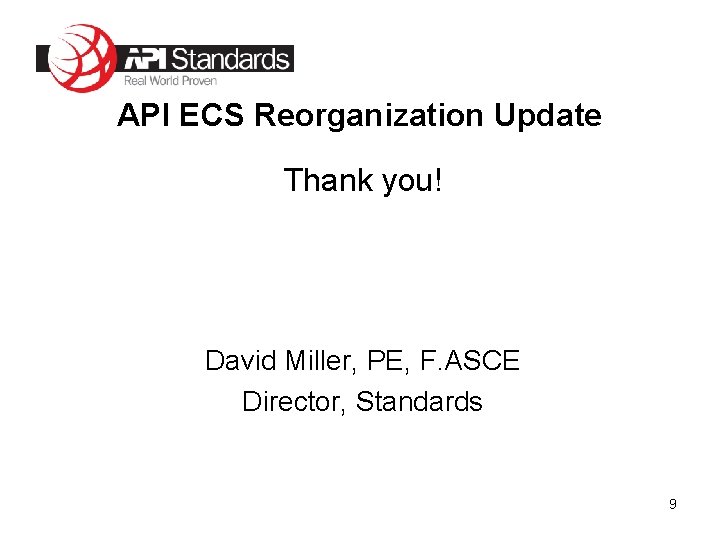 API ECS Reorganization Update Thank you! David Miller, PE, F. ASCE Director, Standards 9