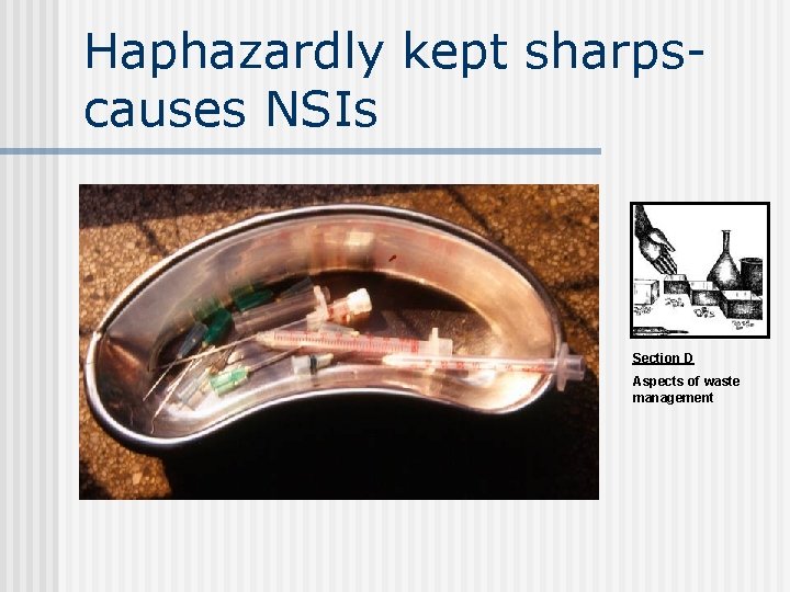 Haphazardly kept sharpscauses NSIs Section D Aspects of waste management 