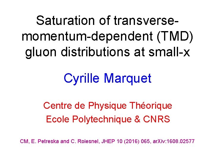 Saturation of transversemomentum-dependent (TMD) gluon distributions at small-x Cyrille Marquet Centre de Physique Théorique