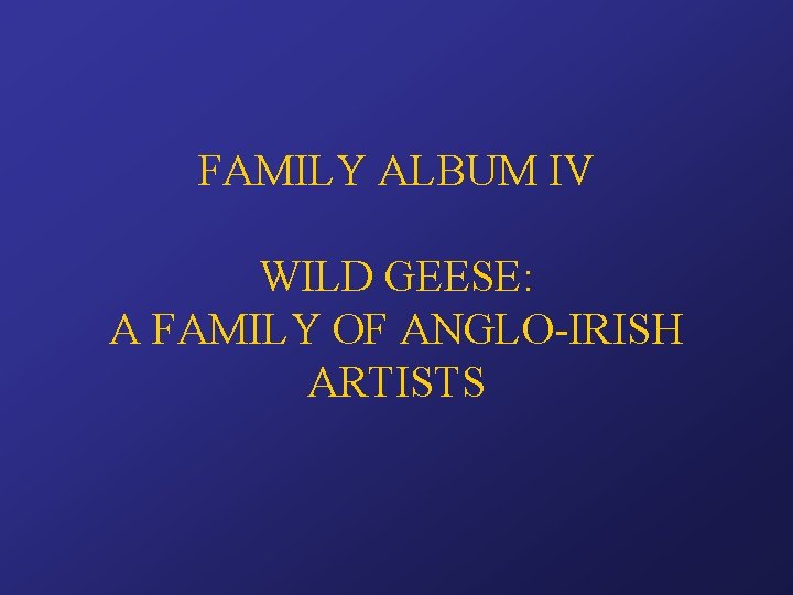 FAMILY ALBUM IV WILD GEESE: A FAMILY OF ANGLO-IRISH ARTISTS 