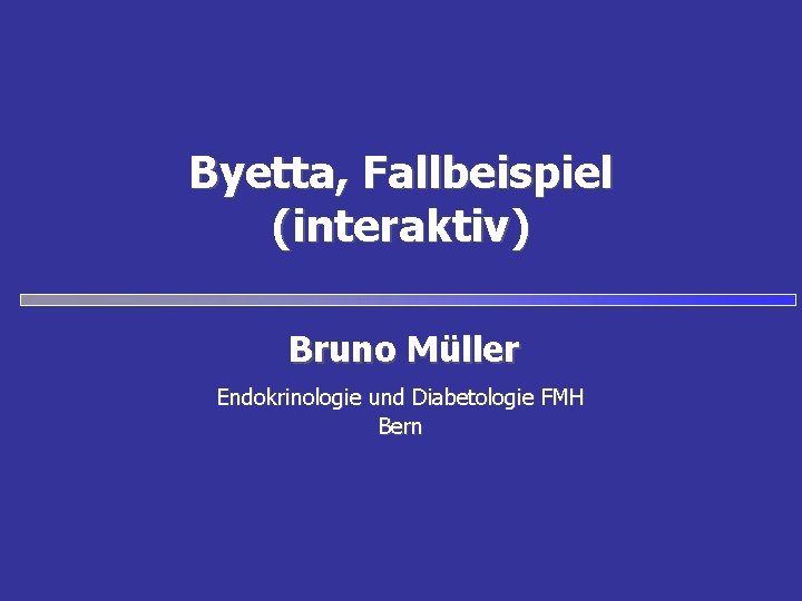 Byetta, Fallbeispiel (interaktiv) Bruno Müller Endokrinologie und Diabetologie FMH Bern 
