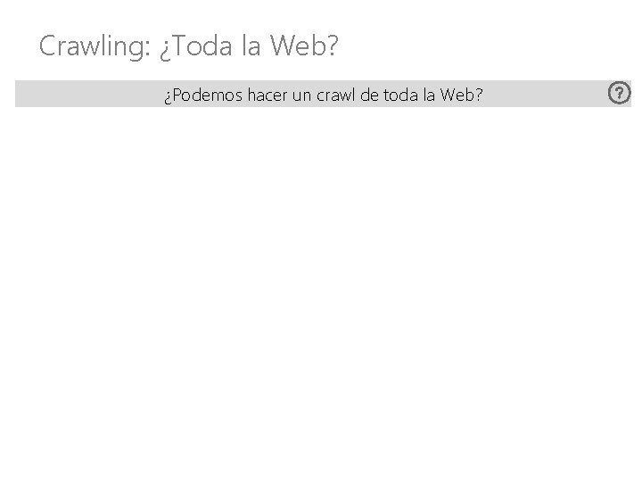 Crawling: ¿Toda la Web? ¿Podemos hacer un crawl de toda la Web? 