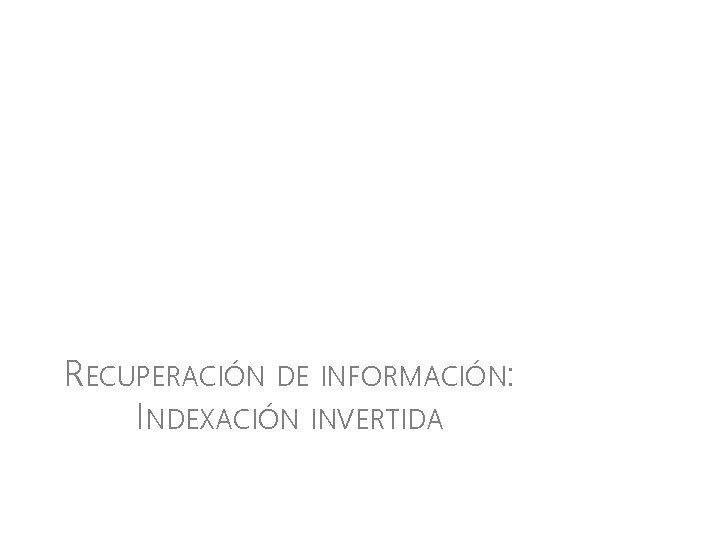 RECUPERACIÓN DE INFORMACIÓN: INDEXACIÓN INVERTIDA 