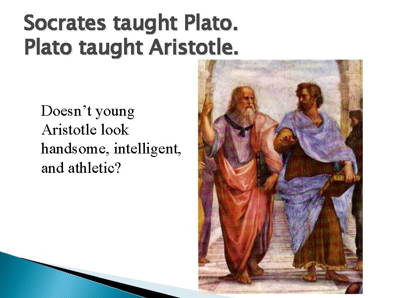 Socrates taught Plato taught Aristotle. Doesn’t young Aristotle look handsome, intelligent, and athletic? Socrates taught Plato taught Aristotle. Doesn’t young Aristotle look handsome, intelligent, and athletic?