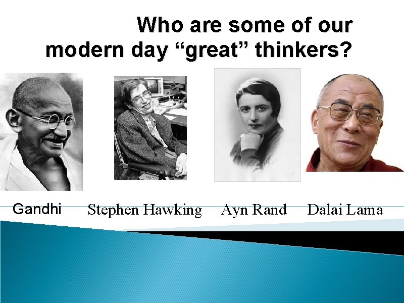 Who are some of our modern day “great” thinkers? Gandhi Stephen Hawking Ayn Rand