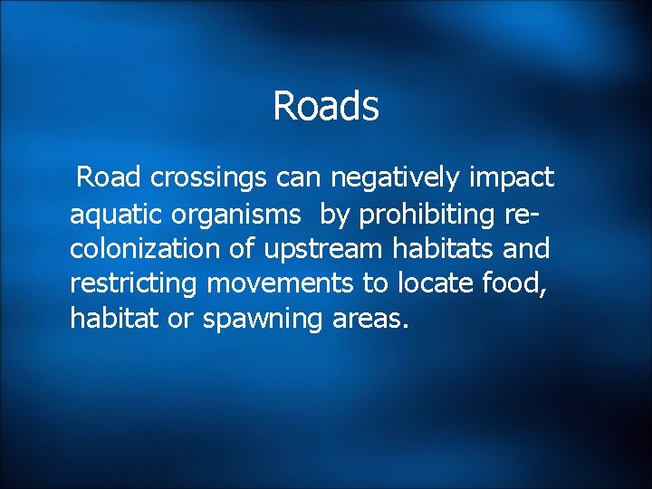 Roads Road crossings can negatively impact aquatic organisms by prohibiting recolonization of upstream habitats Roads Road crossings can negatively impact aquatic organisms by prohibiting recolonization of upstream habitats