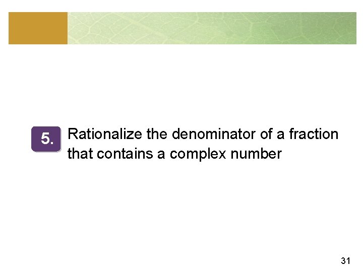 5. Rationalize the denominator of a fraction that contains a complex number 31 