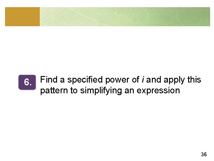 6. Find a specified power of i and apply this pattern to simplifying an