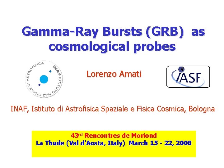 Gamma-Ray Bursts (GRB) as cosmological probes Lorenzo Amati INAF, Istituto di Astrofisica Spaziale e